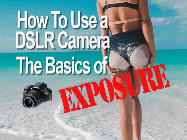 how to use a dslr camera the basics of exposure